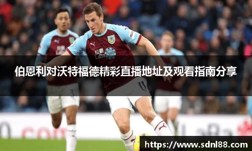 伯恩利对沃特福德精彩直播地址及观看指南分享