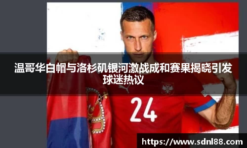 温哥华白帽与洛杉矶银河激战成和赛果揭晓引发球迷热议